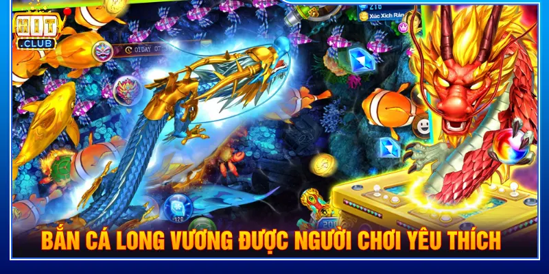 Game bắn cá Long Vương được người chơi yêu thích 