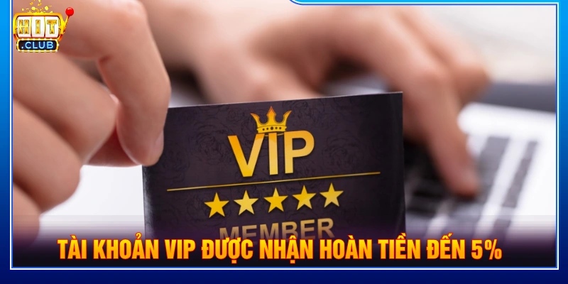 Tài khoản VIP nhận tiền hoàn lên đến 5%